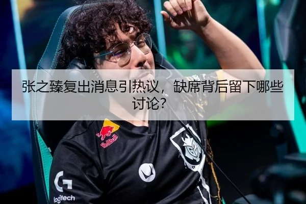 张之臻复出消息引热议，缺席背后留下哪些讨论？